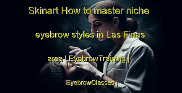 Skinart How to master niche eyebrow styles in Las Finas area | EyebrowTraining | EyebrowClasses | SkinartTraining-Mexico
